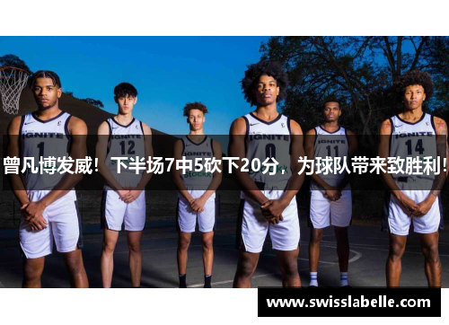 曾凡博发威！下半场7中5砍下20分，为球队带来致胜利！